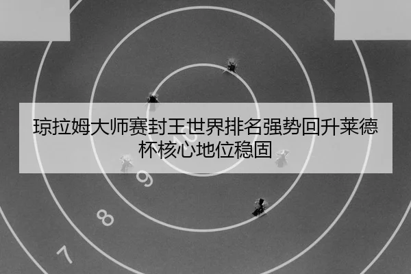琼拉姆大师赛封王世界排名强势回升莱德杯核心地位稳固