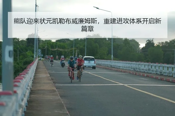 熊队迎来状元凯勒布威廉姆斯，重建进攻体系开启新篇章
